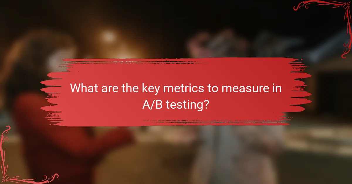 What are the key metrics to measure in A/B testing?