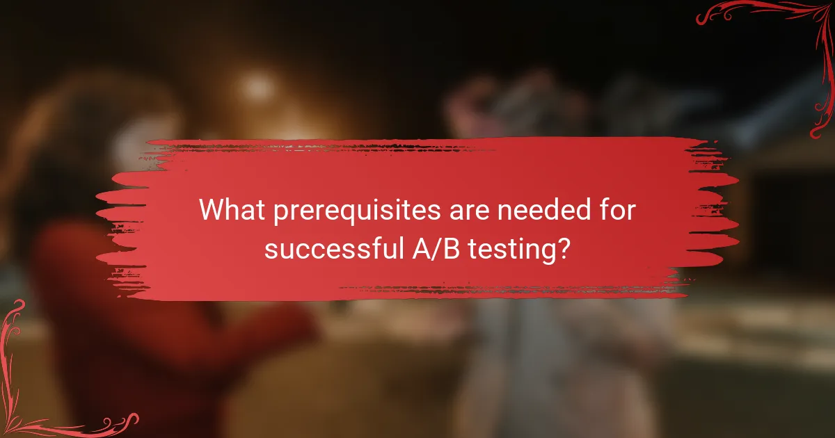 What prerequisites are needed for successful A/B testing?