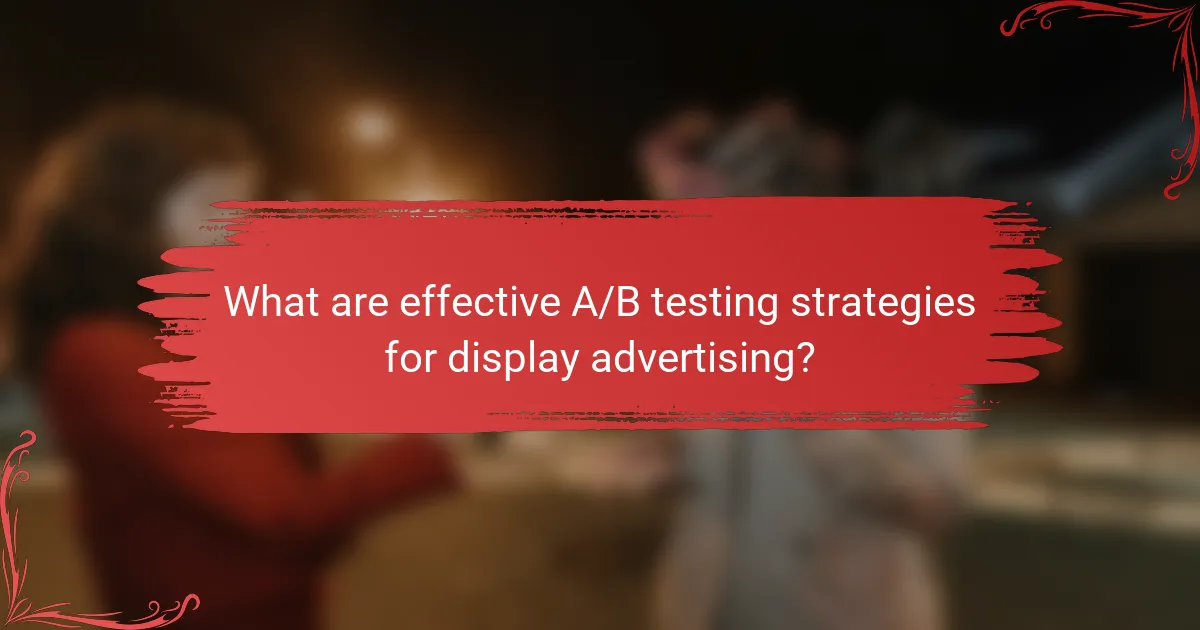 What are effective A/B testing strategies for display advertising?