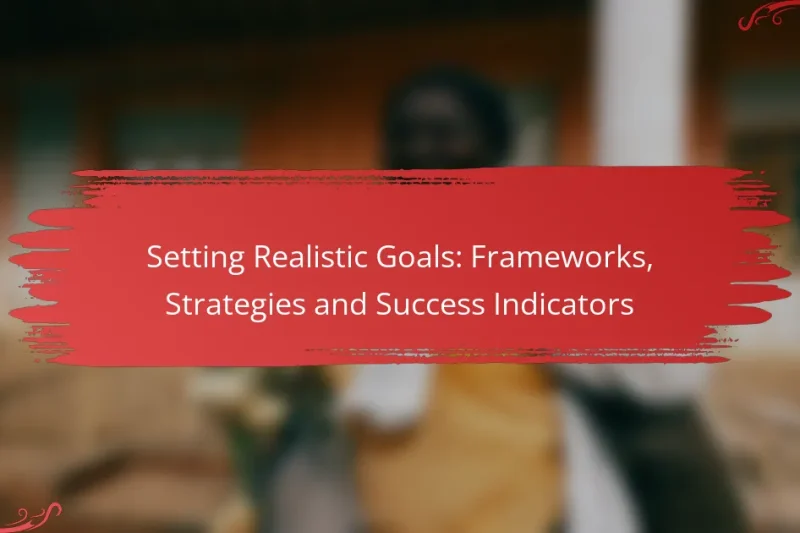 Setting Realistic Goals: Frameworks, Strategies and Success Indicators
