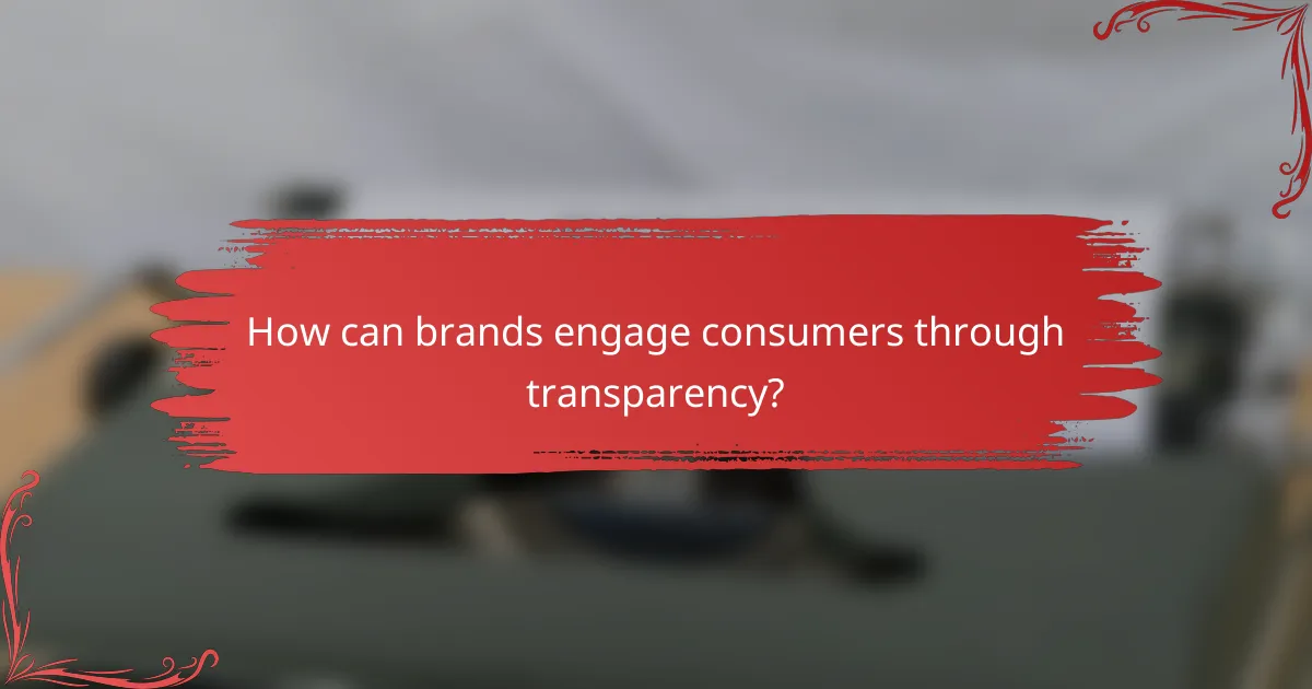 How can brands engage consumers through transparency?