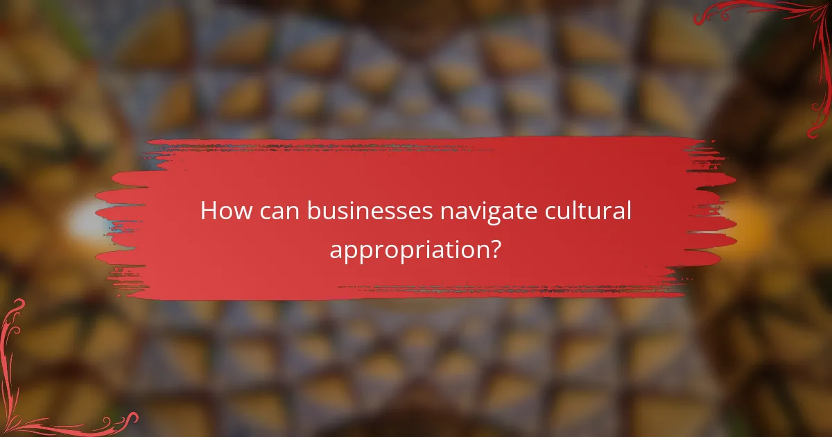 How can businesses navigate cultural appropriation?