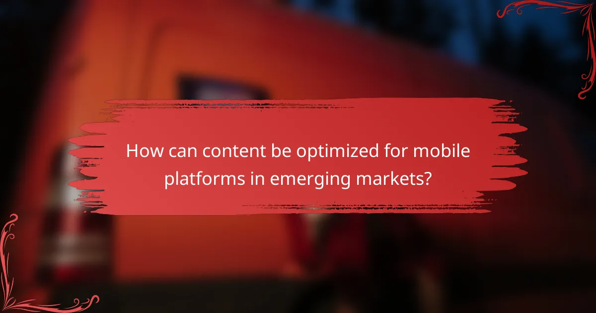How can content be optimized for mobile platforms in emerging markets?
