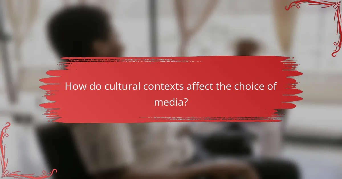 How do cultural contexts affect the choice of media?