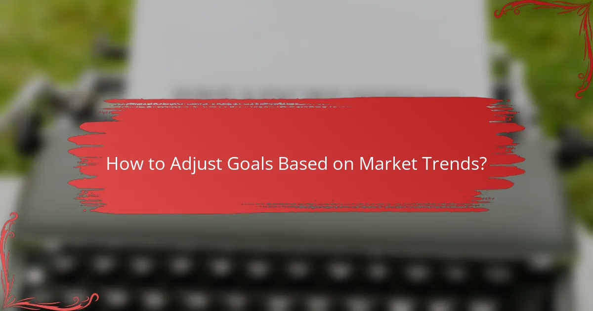 How to Adjust Goals Based on Market Trends?