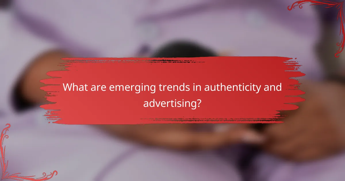 What are emerging trends in authenticity and advertising?