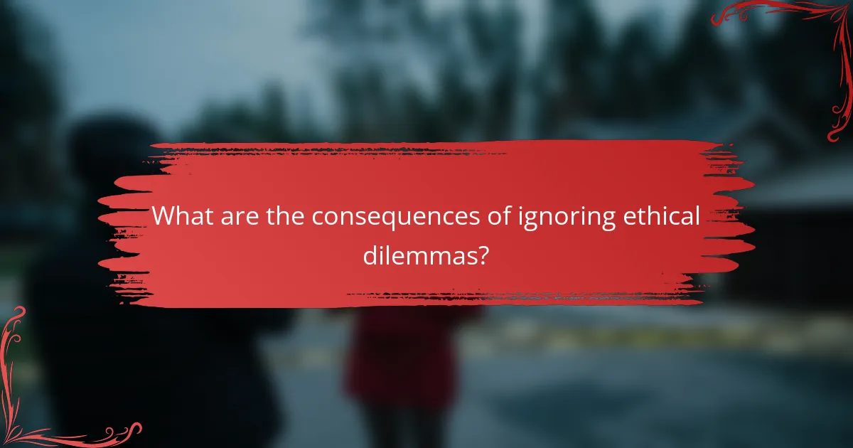 What are the consequences of ignoring ethical dilemmas?