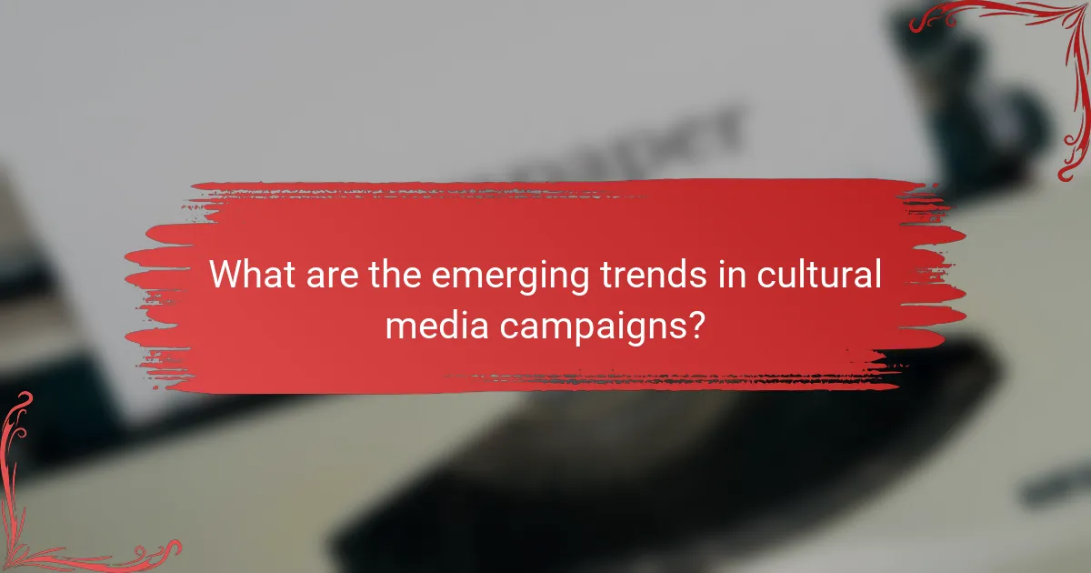 What are the emerging trends in cultural media campaigns?