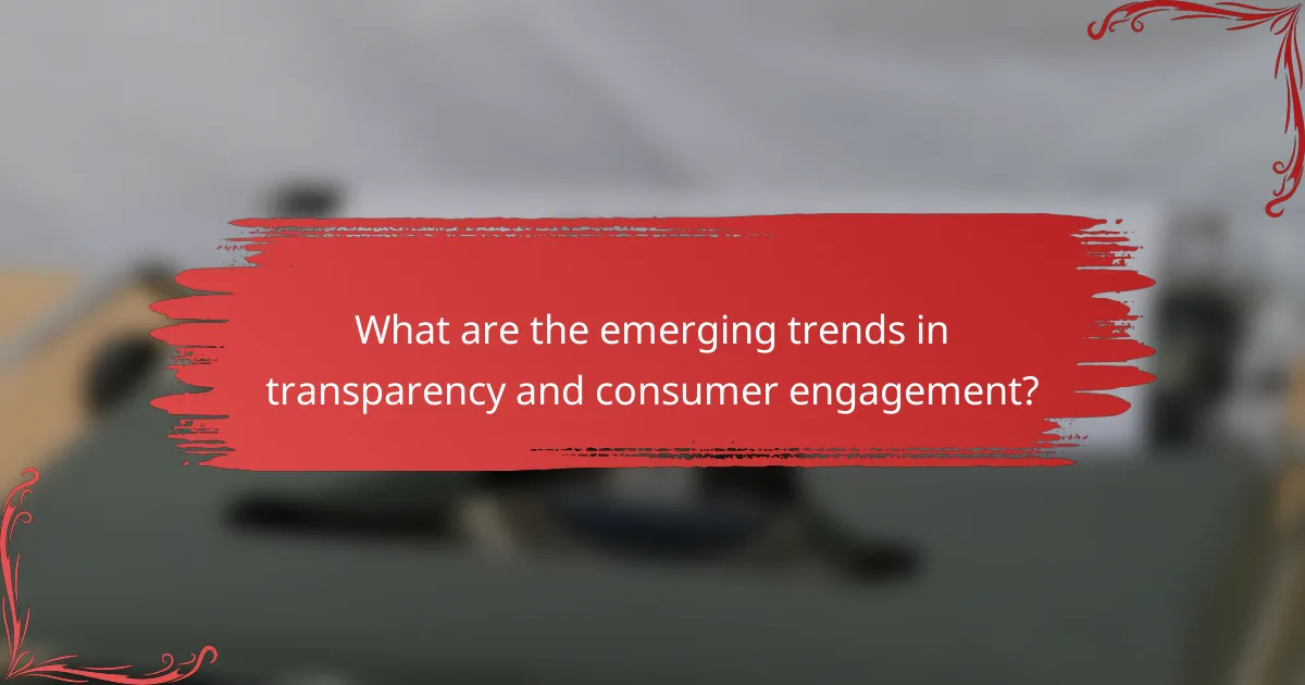 What are the emerging trends in transparency and consumer engagement?