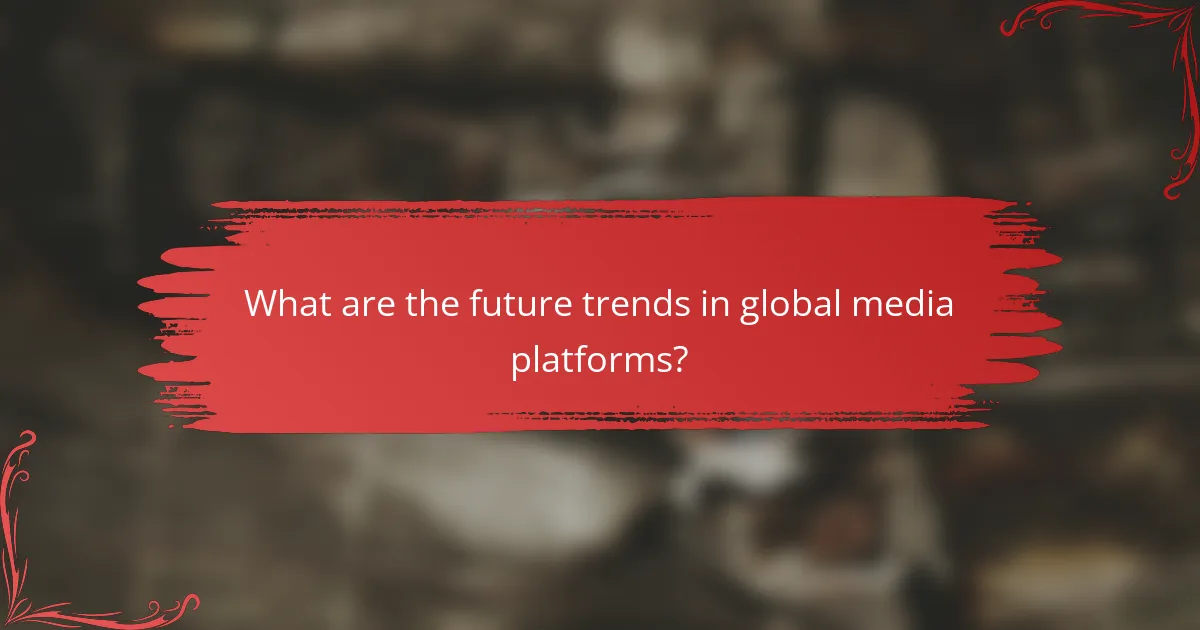 What are the future trends in global media platforms?