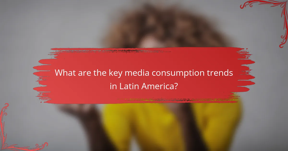 What are the key media consumption trends in Latin America?