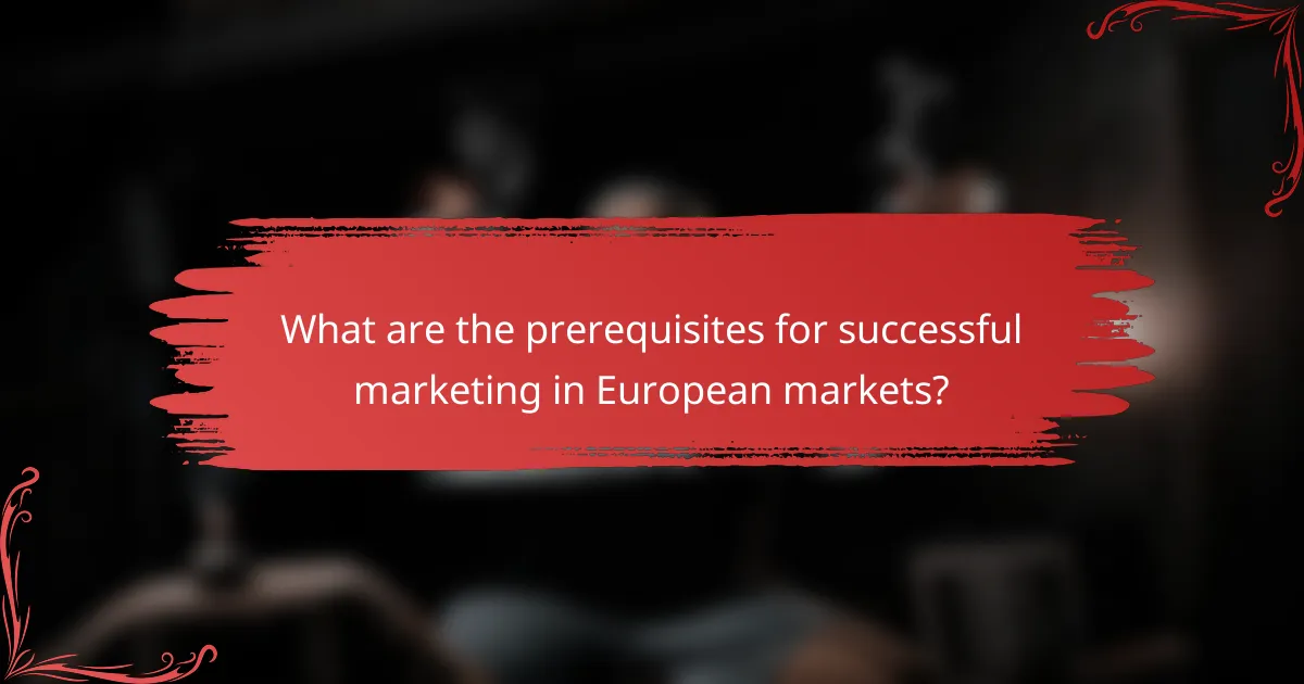 What are the prerequisites for successful marketing in European markets?
