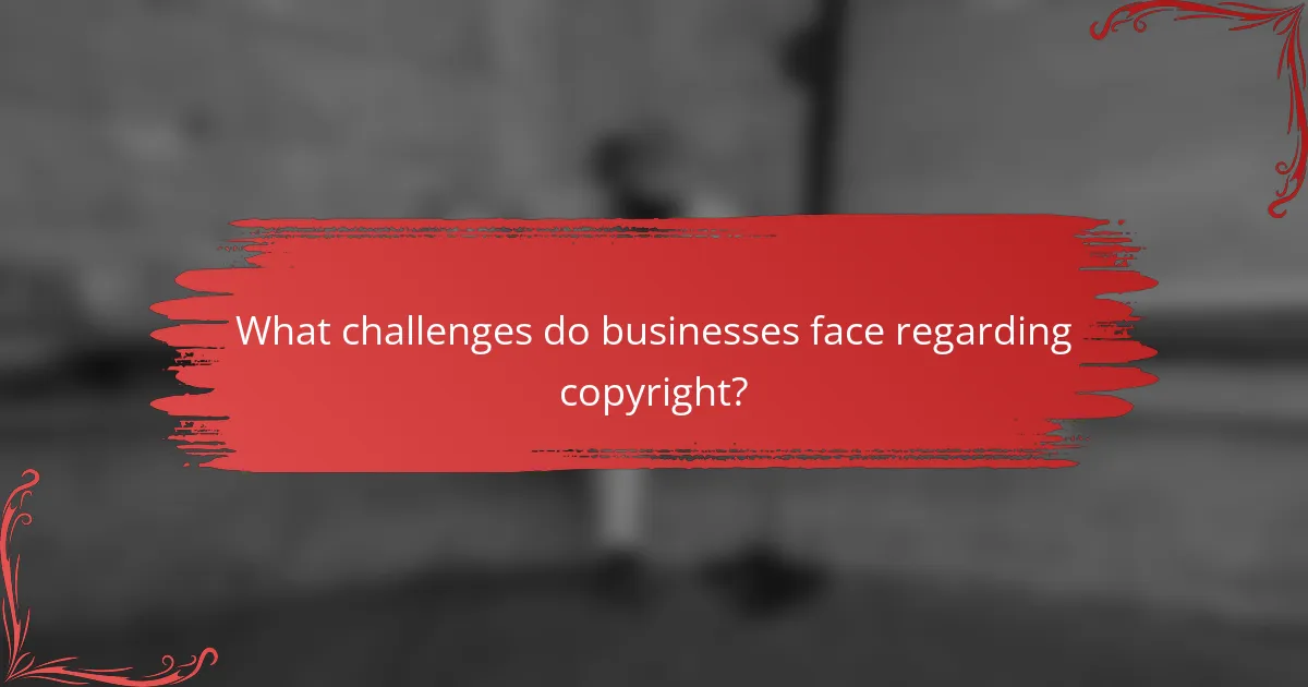 What challenges do businesses face regarding copyright?