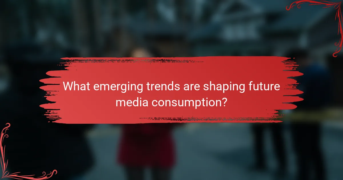 What emerging trends are shaping future media consumption?