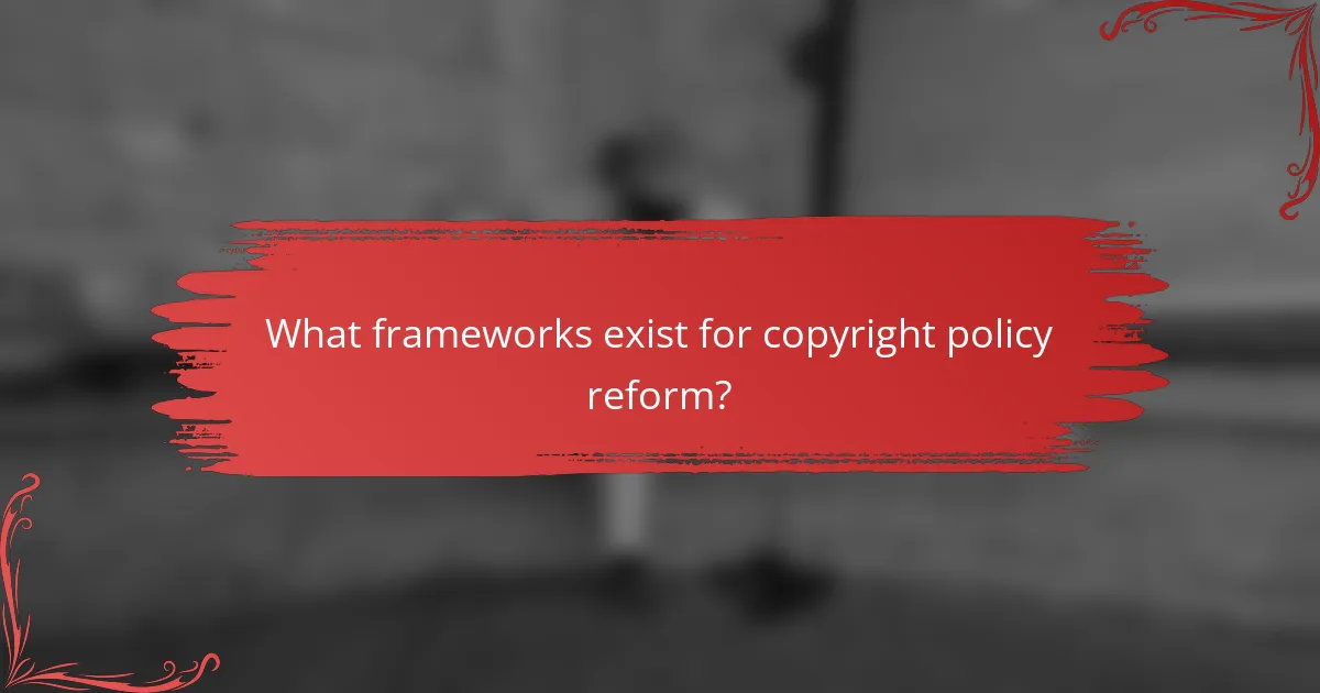 What frameworks exist for copyright policy reform?