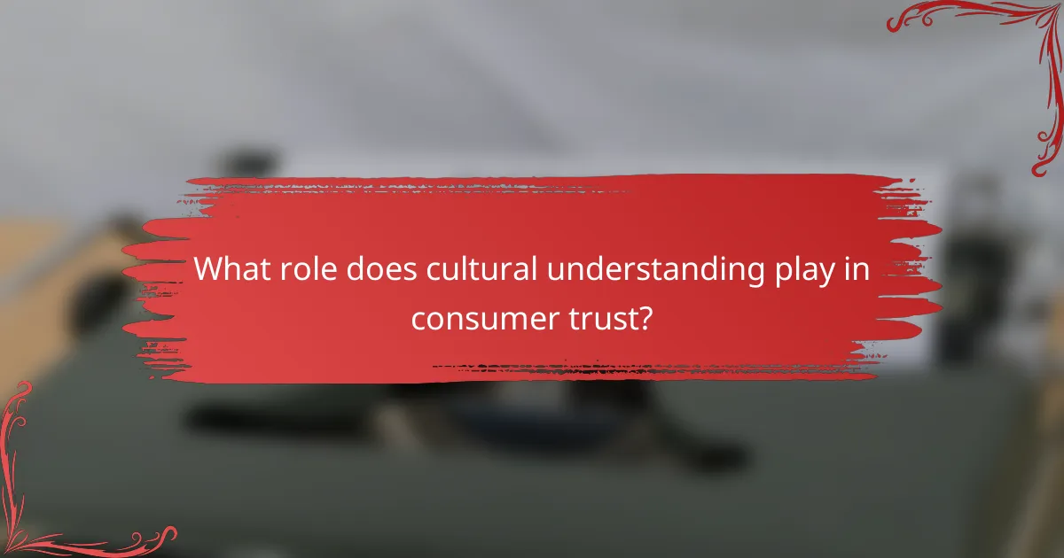 What role does cultural understanding play in consumer trust?